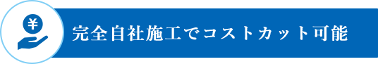 完全自社施工でコストカット可能